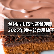 兰州市市场监督管理局2025年端午节食用粽子消费提示(图1) 兰州市市场监督管理局2025年端午节食用粽子消费提示(图1)