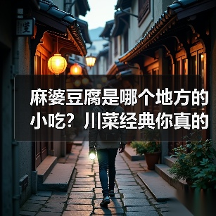 麻婆豆腐是哪个地方的小吃?川菜经典你真的了解吗?(图4) 麻婆豆腐是哪个地方的小吃?川菜经典你真的了解吗?(图4)