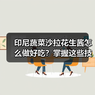 印尼蔬菜沙拉花生酱怎么做好吃？掌握这些技巧秒变大厨！（图4）