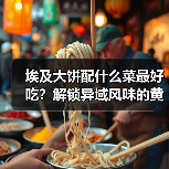 埃及大饼配什么菜最好吃?解锁异域风味的黄金搭配!(图3) 埃及大饼配什么菜最好吃?解锁异域风味的黄金搭配!(图3)