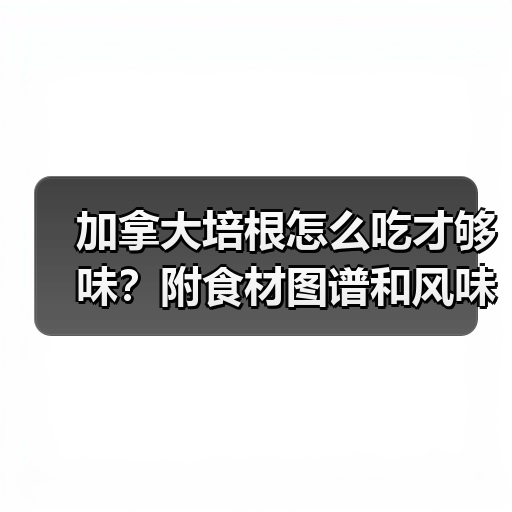 加拿大培根怎么吃才够味?附食材图谱和风味搭配大全!(图2) 加拿大培根怎么吃才够味?附食材图谱和风味搭配大全!(图2)
