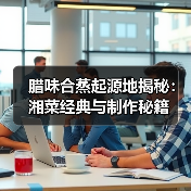 腊味合蒸起源地揭秘:湘菜经典与制作秘籍(图2) 腊味合蒸起源地揭秘:湘菜经典与制作秘籍(图2)