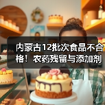 内蒙古12批次食品不合格!农药残留与添加剂超标引关注(图1) 内蒙古12批次食品不合格!农药残留与添加剂超标引关注(图1)