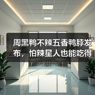 周黑鸭不辣五香鸭脖发布，怕辣星人也能吃得香（图3）