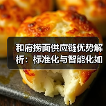和府捞面供应链优势解析:标准化与智能化如何打造行业标杆?(图1) 和府捞面供应链优势解析:标准化与智能化如何打造行业标杆?(图1)