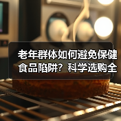 老年群体如何避免保健食品陷阱？科学选购全攻略（图4）
