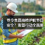 节令食品抽检护航节日安全?监管行动全面展开(图2) 节令食品抽检护航节日安全?监管行动全面展开(图2)